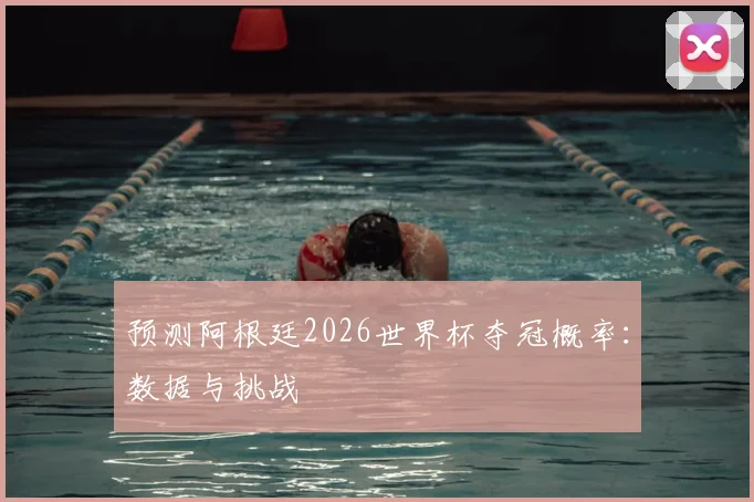 预测阿根廷2026世界杯夺冠概率:数据与挑战
