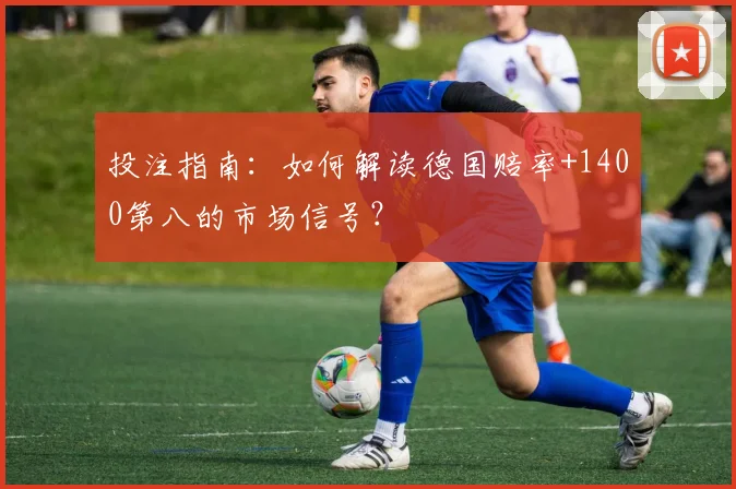 投注指南：如何解读德国赔率+1400第八的市场信号？