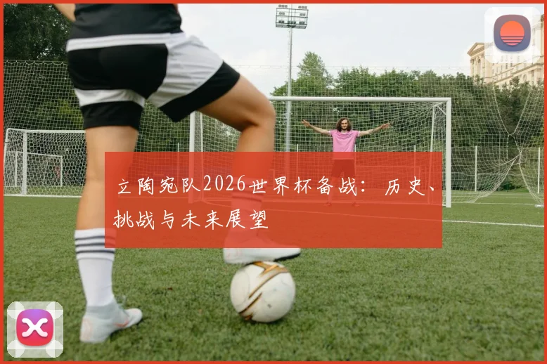 立陶宛队2026世界杯备战:历史、挑战与未来展望