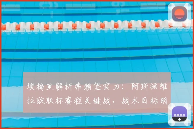 埃梅里解析弗赖堡实力：阿斯顿维拉欧联杯赛程关键战，战术目标明确