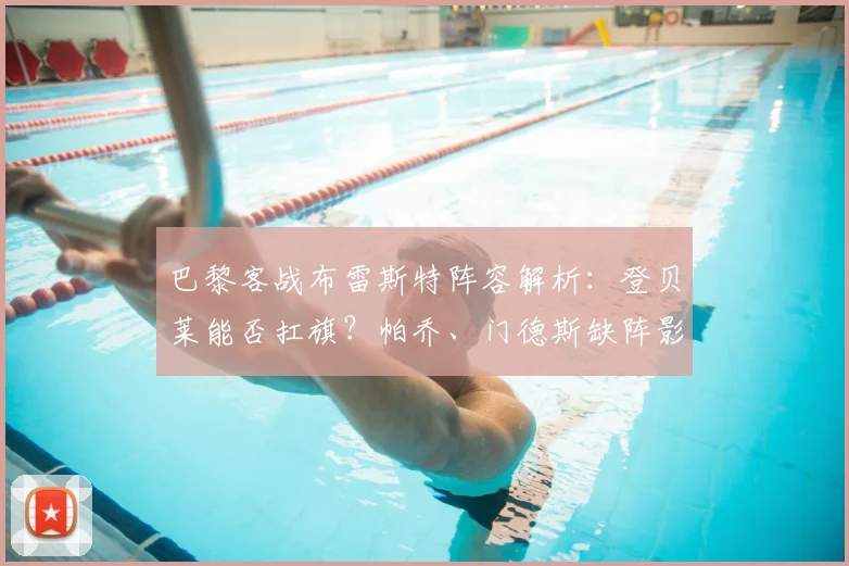 巴黎客战布雷斯特阵容解析:登贝莱能否扛旗?帕乔、门德斯缺阵影响几何