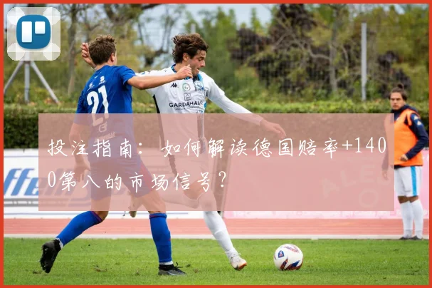 投注指南：如何解读德国赔率+1400第八的市场信号？