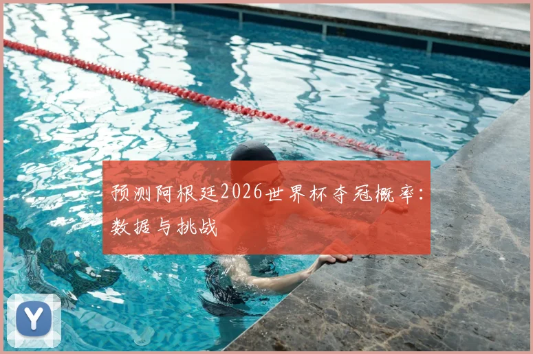 预测阿根廷2026世界杯夺冠概率：数据与挑战