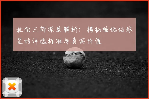 杜伦三阵深度解析:揭秘被低估球星的评选标准与真实价值